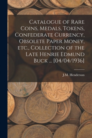 Catalogue of Rare Coins, Medals, Tokens, Confederate Currency, Obsolete Paper Money, Etc., Collection of the Late Henrie Edmund Buck ... [04/04/1936]