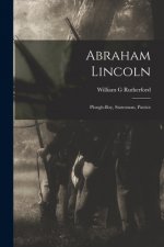 Abraham Lincoln: Plough-boy, Statesman, Patriot
