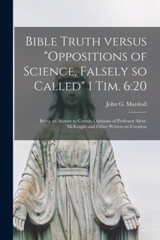 Bible Truth Versus Oppositions of Science, Falsely so Called 1 Tim. 6