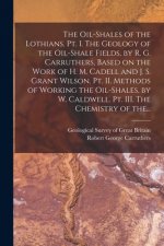 Oil-shales of the Lothians. Pt. I. The Geology of the Oil-shale Fields, by R. G. Carruthers, Based on the Work of H. M. Cadell and J. S. Grant Wilson.