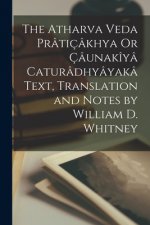 Atharva Veda Praticakhya Or Caunakiya Caturadhyayaka Text, Translation and Notes by William D. Whitney