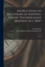 Instructions to Registrars of Shipping, Under The Merchant Shipping Act, 1854 [microform]