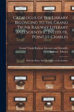 Catalogue of the Library Belonging to the Grand Trunk Railway Literary and Scientific Institute, Point St-Charles [microform]
