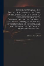 Considerations on the Theoretical Spirit of the Times, on the Inefficacy of Theory to the Formation of Civil Government, on the Doctrines of Liberty a