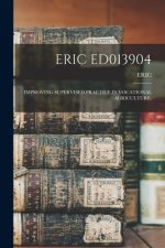 Eric Ed013904: Improving Supervised Practice in Vocational Agriculture.