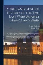 True and Genuine History of the Two Last Wars Against France and Spain