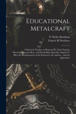 Educational Metalcraft; a Practical Treatise on Repouss?(c), Fine Chasing, Silversmithing, Jewellery, and Enamelling. Specially Adapted to Meet the Re