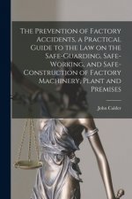 Prevention of Factory Accidents [microform], a Practical Guide to the Law on the Safe-guarding, Safe-working, and Safe-construction of Factory Machine