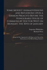 Some Modest Animadversions and Reflexions Upon a Sermon Preach'd Before the Honourable House of Commons by Doctor West on Monday, the 30th of January
