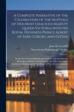 Complete Narrative of the Celebration of the Nuptials of Her Most Gracious Majesty Queen Victoria With His Royal Highness Prince Albert of Saxe Coburg