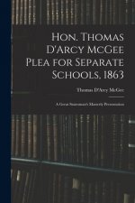 Hon. Thomas D'Arcy McGee Plea for Separate Schools, 1863 [microform]