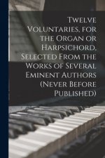 Twelve Voluntaries, for the Organ or Harpsichord, Selected From the Works of Several Eminent Authors (never Before Published)