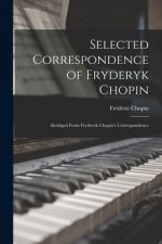Selected Correspondence of Fryderyk Chopin: Abridged From Fryderyk Chopin's Correspondence