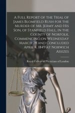 Full Report of the Trial of James Blomfield Rush for the Murder of Mr. Jermy and His Son, of Stanfield Hall, in the County of Norfolk, Commencing on W