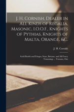J. H. Cornish, Dealer in All Kinds of Regalia, Masonic, I.O.O.F., Knights of Pythias, Knights of Malta, Orange, &c. [microform]