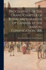 Proceedings of the Grand Chapter of Royal Arch Masons of Canada at the Annual Convocation, 1881