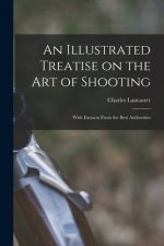 An Illustrated Treatise on the Art of Shooting; With Extracts From the Best Authorities