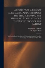 Account of a Case of Successful Amputation of the Thigh, During the Mesmeric State, Without the Knowledge of the Patient