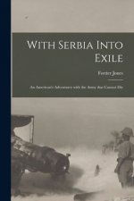 With Serbia Into Exile [microform]: an American's Adventures With the Army That Cannot Die