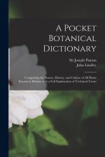 Pocket Botanical Dictionary; Comprising the Names, History, and Culture of All Plants Known in Britain; With a Full Explanation of Technical Terms