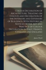 Colour Decoration of Architecture, Treating on Colour and Decoration of the Interiors and Exteriors of Buildings. With Historical Notices of the Art a