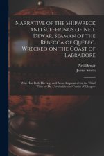 Narrative of the Shipwreck and Sufferings of Neil Dewar, Seaman of the Rebecca of Quebec, Wrecked on the Coast of Labradore [microform]