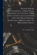 Weave Room Calculations, a Practical Treatise of Cotton Yarn and Cloth Calculations for the Weave Room, Especially Applicable to Southern Mills