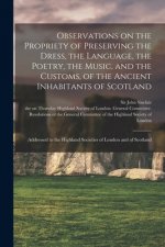 Observations on the Propriety of Preserving the Dress, the Language, the Poetry, the Music, and the Customs, of the Ancient Inhabitants of Scotland: A