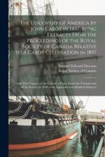 Discovery of America by John Cabot in 1497, Being Extracts From the Proceedings of the Royal Society of Canada Relative to a Cabot Celebration in 1897