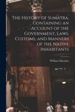 History of Sumatra, Containing an Account of the Government, Laws, Customs, and Manners of the Native Inhabitants