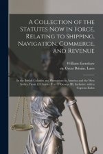 Collection of the Statutes Now in Force, Relating to Shipping, Navigation, Commerce, and Revenue [microform]