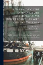 Narrative of the Extraordinary Sufferings of Mr. Robert Forbes, His Wife, and Five Children [microform]