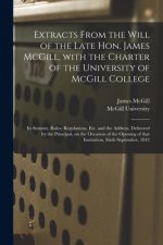 Extracts From the Will of the Late Hon. James McGill, With the Charter of the University of McGill College [microform]