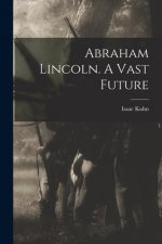 Abraham Lincoln. A Vast Future