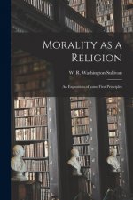 Morality as a Religion: an Exposition of Some First Principles