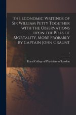 Economic Writings of Sir William Petty Together With the Observations Upon the Bills of Mortality, More Probably by Captain John Graunt; 1