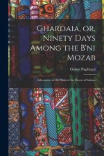 Ghardaia, or, Ninety Days Among the B'ni Mozab: Adventures in the Oasis of the Desert of Sahara