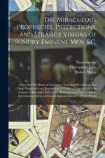 Miraculous Prophecies, Predictions, and Strange Visions of Sundry Eminent Men, &c.