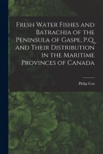 Fresh Water Fishes and Batrachia of the Peninsula of Gaspe, P.Q. and Their Distribution in the Maritime Provinces of Canada [microform]