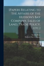 [Papers Relating to the Affairs of the Hudson's Bay Company, Sales of Land, Trade Policy, Etc.] [microform]