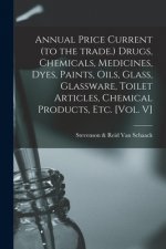 Annual Price Current (to the Trade.) Drugs, Chemicals, Medicines, Dyes, Paints, Oils, Glass, Glassware, Toilet Articles, Chemical Products, Etc. [Vol.