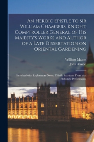 Heroic Epistle to Sir William Chambers, Knight, Comptroller General of His Majesty's Works and Author of a Late Dissertation on Oriental Gardening