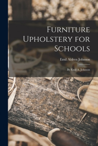 Furniture Upholstery for Schools: by Emil A. Johnson