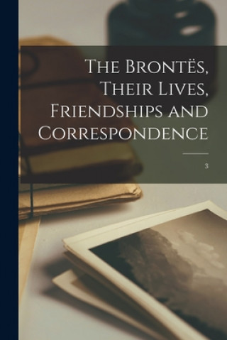 The Brontës, Their Lives, Friendships and Correspondence; 3