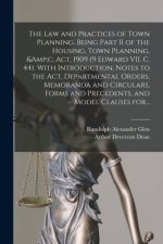 Law and Practices of Town Planning. Being Part II of the Housing, Town Planning, &c. Act, 1909 (9 Edward VII. C. 44). With Introduction, Notes to the