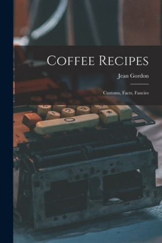 Coffee Recipes: Customs, Facts, Fancies