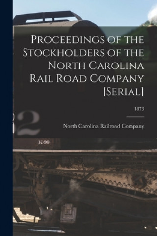 Proceedings of the Stockholders of the North Carolina Rail Road Company [serial]; 1873