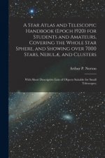 Star Atlas and Telescopic Handbook (epoch 1920) for Students and Amateurs, Covering the Whole Star Sphere, and Showing Over 7000 Stars, Nebulae, and C