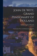 John De Witt, Grand Pensionary of Holland [microform]; or, Twenty Years of a Parliamentary Republic