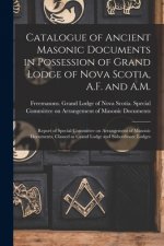 Catalogue of Ancient Masonic Documents in Possession of Grand Lodge of Nova Scotia, A.F. and A.M. [microform]